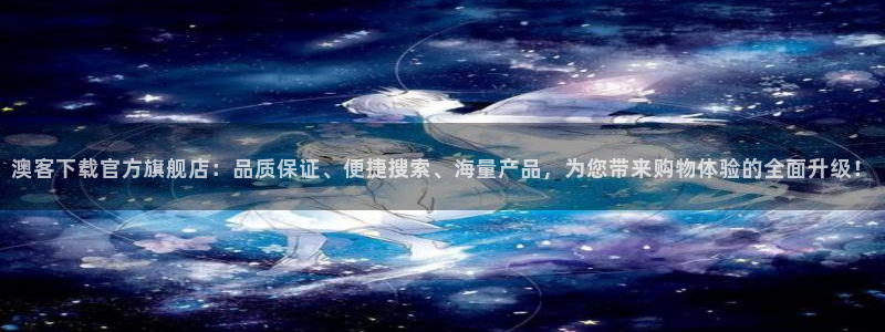 奇安信idapp下载：澳客下载官方旗舰店：品质保证、便捷搜索、海量产品，为您带来